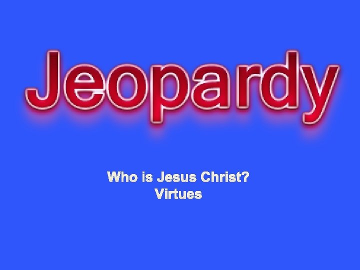 Who is Jesus Christ? Virtues 