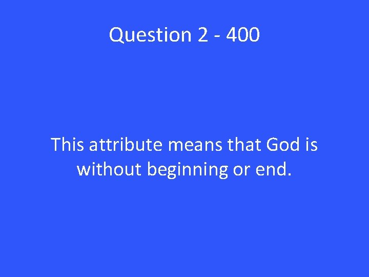 Question 2 - 400 This attribute means that God is without beginning or end.