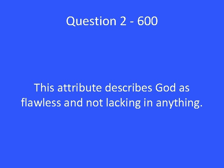 Question 2 - 600 This attribute describes God as flawless and not lacking in