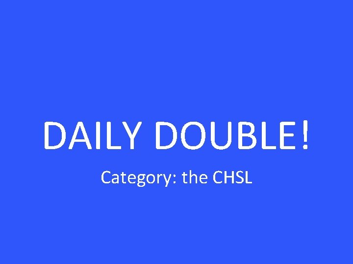 DAILY DOUBLE! Category: the CHSL 