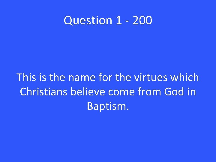 Question 1 - 200 This is the name for the virtues which Christians believe