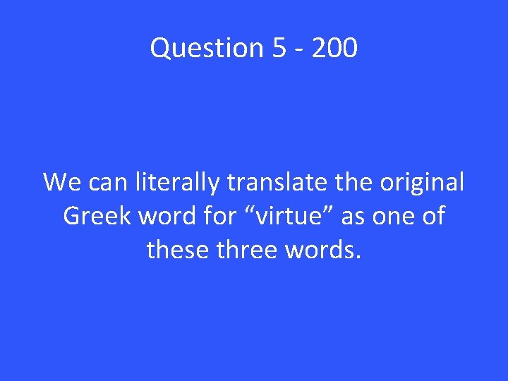 Question 5 - 200 We can literally translate the original Greek word for “virtue”