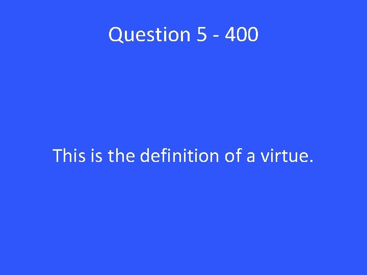 Question 5 - 400 This is the definition of a virtue. 