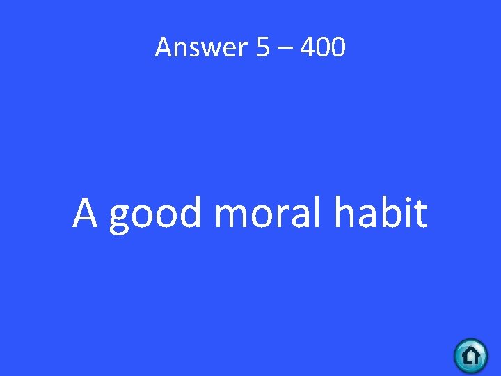 Answer 5 – 400 A good moral habit 