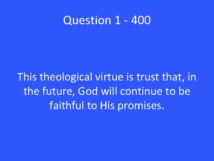 Question 1 - 400 This theological virtue is trust that, in the future, God