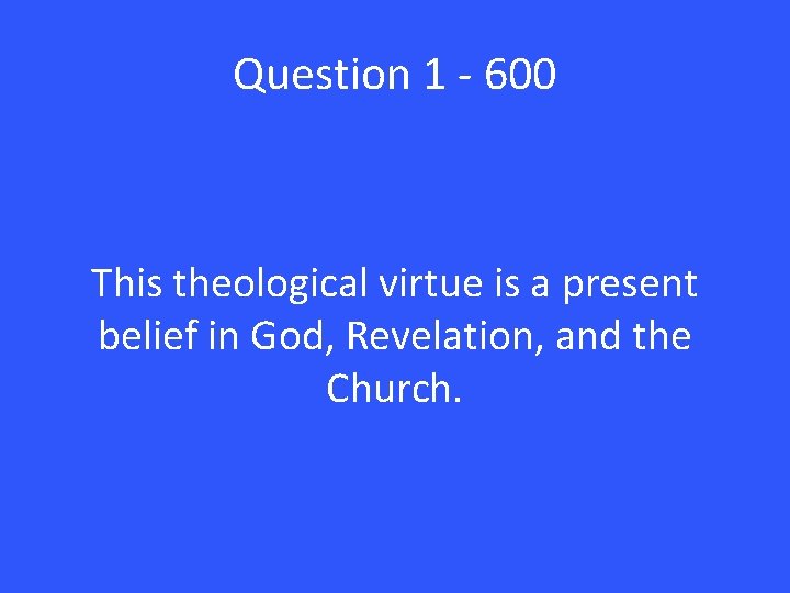 Question 1 - 600 This theological virtue is a present belief in God, Revelation,