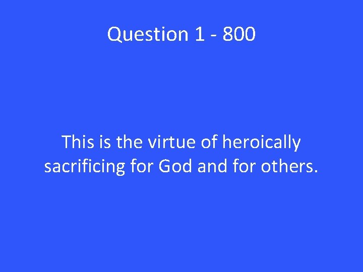 Question 1 - 800 This is the virtue of heroically sacrificing for God and