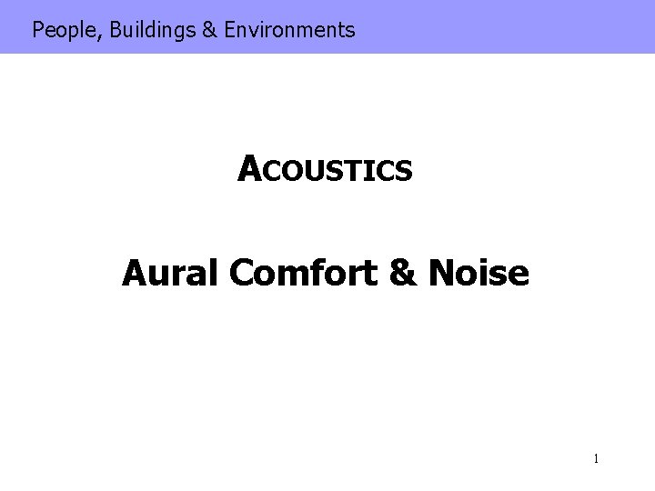 People, Buildings & Environments ACOUSTICS Aural Comfort & Noise 1 