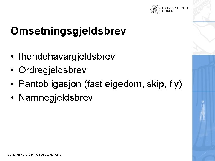 Omsetningsgjeldsbrev • • Ihendehavargjeldsbrev Ordregjeldsbrev Pantobligasjon (fast eigedom, skip, fly) Namnegjeldsbrev Det juridiske fakultet,