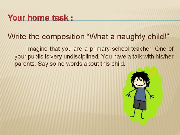 Your home task : Write the composition “What a naughty child!” Imagine that you