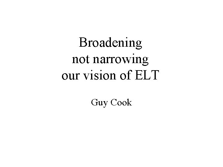 Broadening not narrowing our vision of ELT Guy Cook 