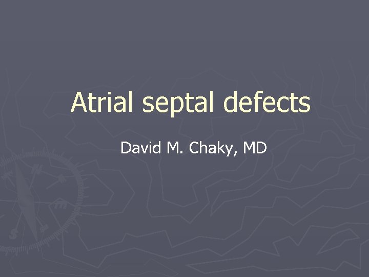 Atrial septal defects David M. Chaky, MD 