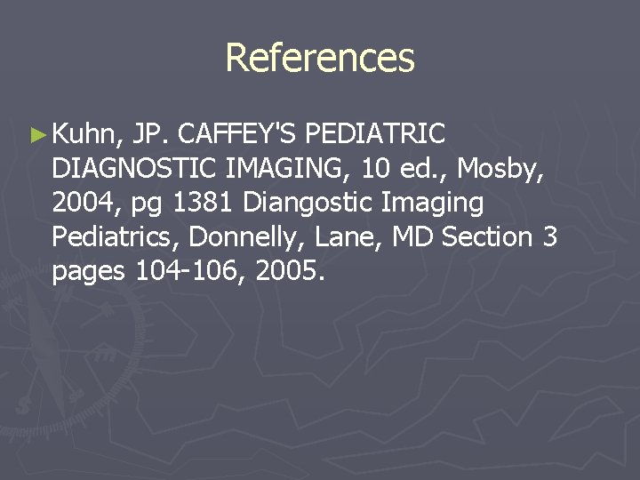 References ► Kuhn, JP. CAFFEY'S PEDIATRIC DIAGNOSTIC IMAGING, 10 ed. , Mosby, 2004, pg