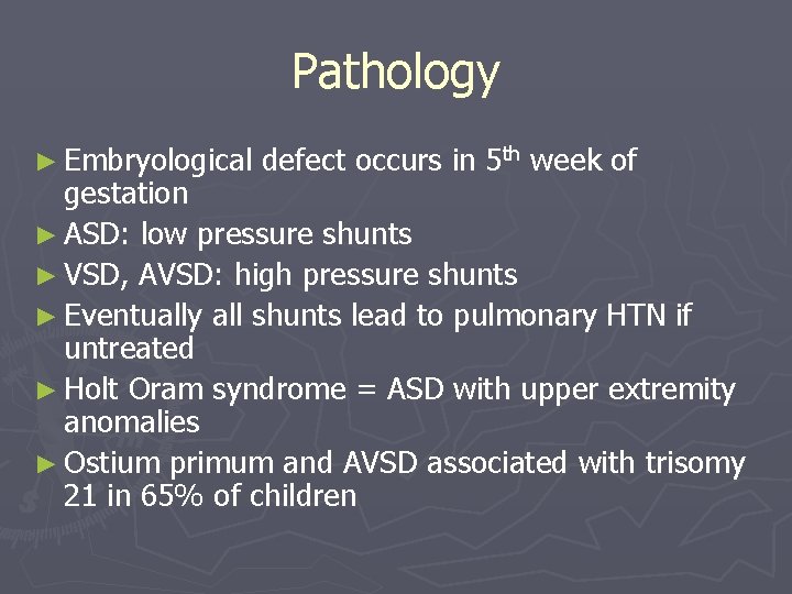 Pathology ► Embryological defect occurs in 5 th week of gestation ► ASD: low