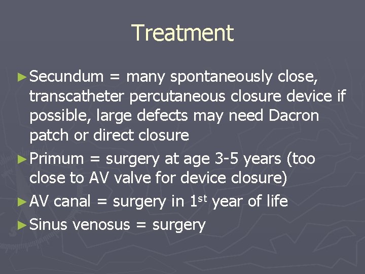 Treatment ► Secundum = many spontaneously close, transcatheter percutaneous closure device if possible, large