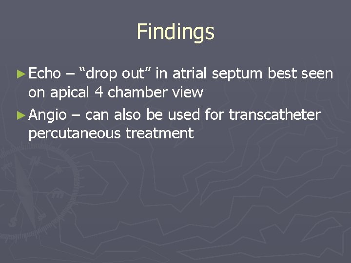 Findings ► Echo – “drop out” in atrial septum best seen on apical 4
