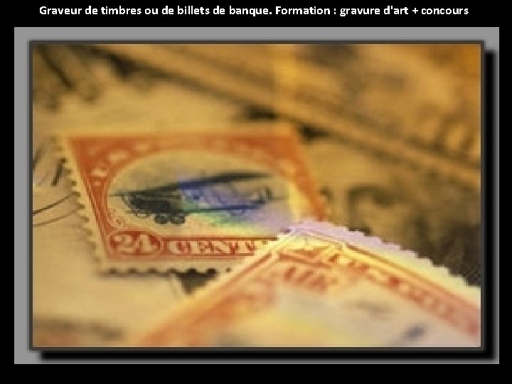 Graveur de timbres ou de billets de banque. Formation : gravure d'art + concours