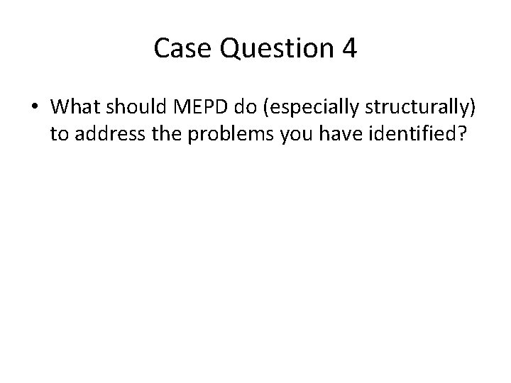 Case Question 4 • What should MEPD do (especially structurally) to address the problems