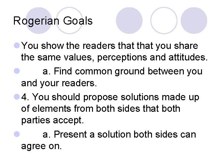 Rogerian Goals l You show the readers that you share the same values, perceptions