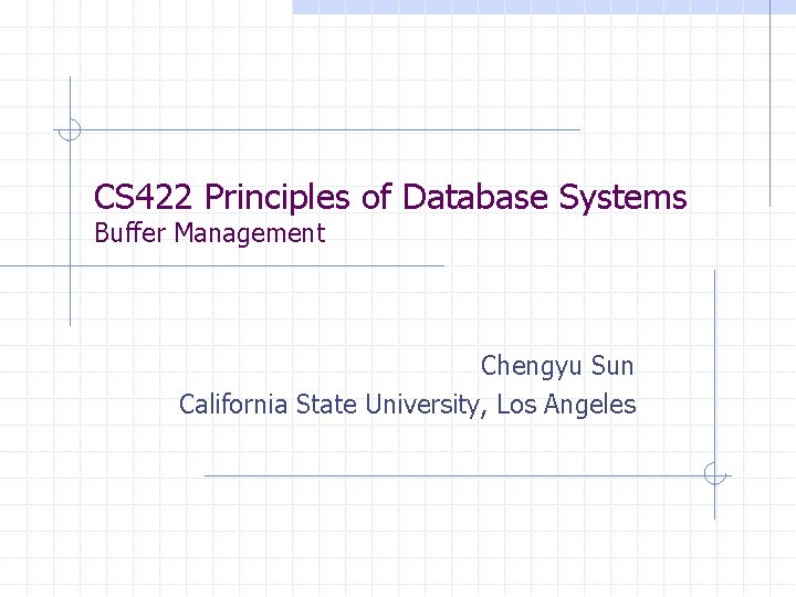 CS 422 Principles of Database Systems Buffer Management Chengyu Sun California State University, Los