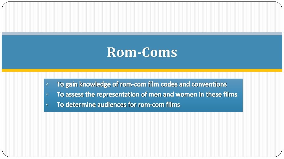 Rom-Coms • • • To gain knowledge of rom-com film codes and conventions To