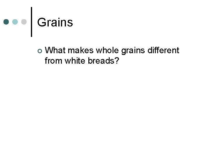 Grains ¢ What makes whole grains different from white breads? 