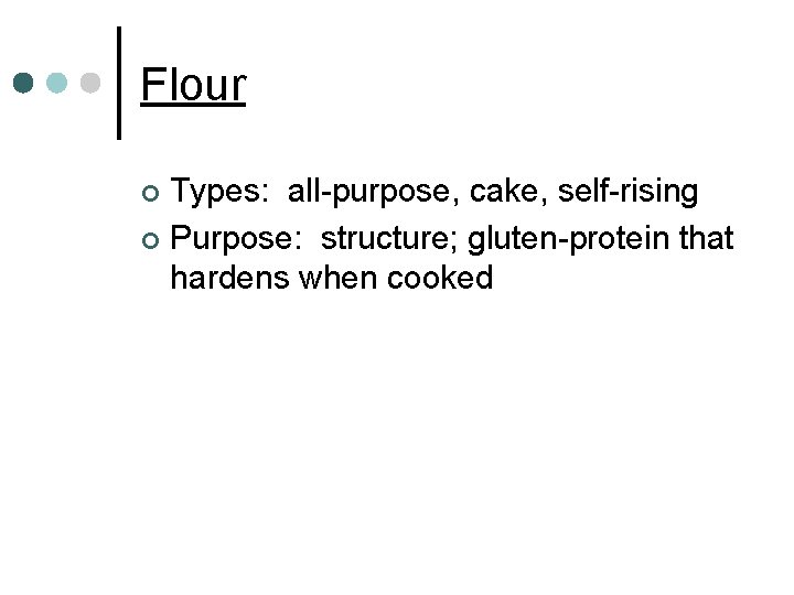 Flour Types: all-purpose, cake, self-rising ¢ Purpose: structure; gluten-protein that hardens when cooked ¢