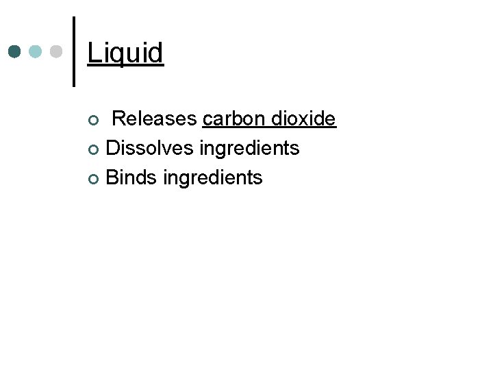 Liquid Releases carbon dioxide ¢ Dissolves ingredients ¢ Binds ingredients ¢ 