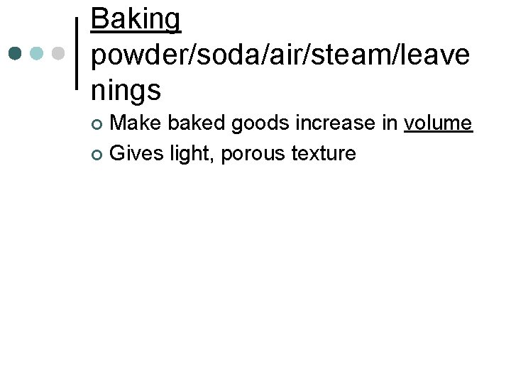 Baking powder/soda/air/steam/leave nings Make baked goods increase in volume ¢ Gives light, porous texture