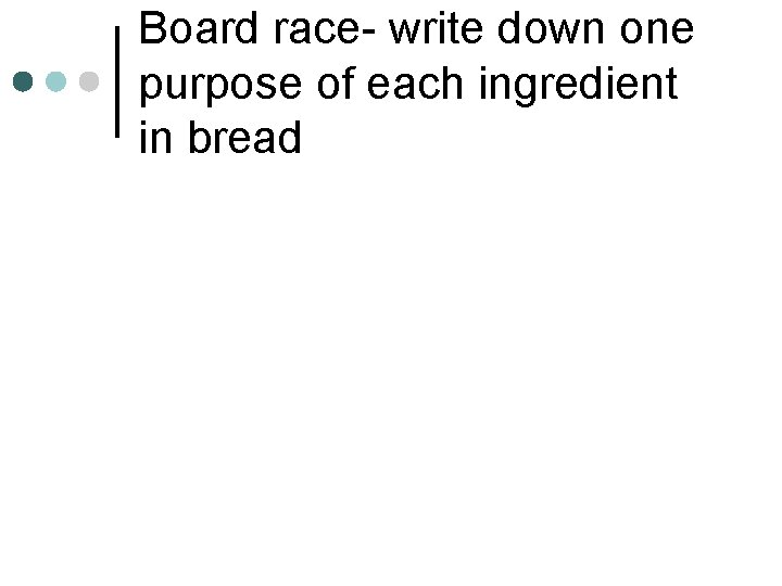 Board race- write down one purpose of each ingredient in bread 