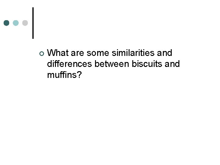 ¢ What are some similarities and differences between biscuits and muffins? 