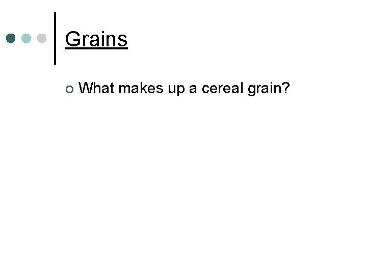 Grains ¢ What makes up a cereal grain? 