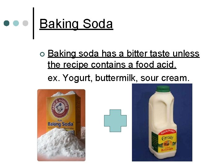 Baking Soda ¢ Baking soda has a bitter taste unless the recipe contains a