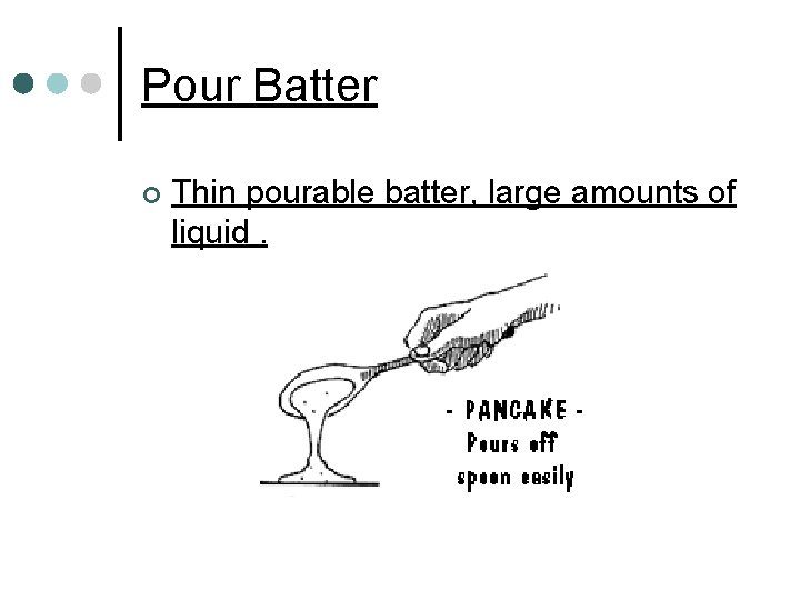 Pour Batter ¢ Thin pourable batter, large amounts of liquid. 