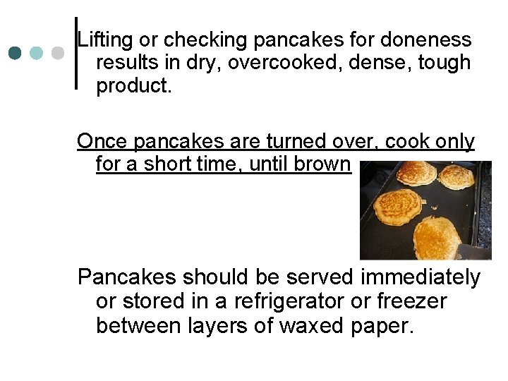 Lifting or checking pancakes for doneness results in dry, overcooked, dense, tough product. Once
