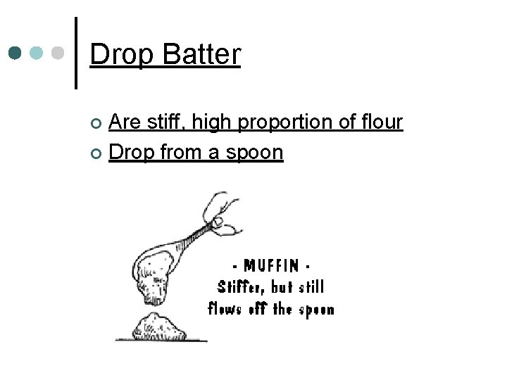 Drop Batter Are stiff, high proportion of flour ¢ Drop from a spoon ¢