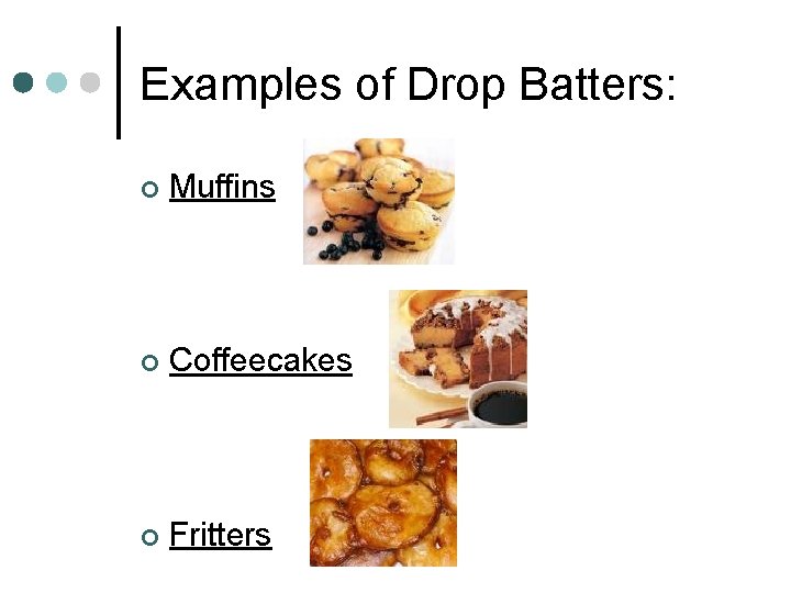 Examples of Drop Batters: ¢ Muffins ¢ Coffeecakes ¢ Fritters 