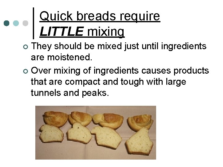 Quick breads require LITTLE mixing They should be mixed just until ingredients are moistened.