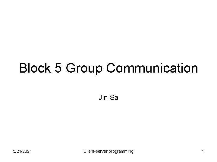 Block 5 Group Communication Jin Sa 5/21/2021 Client-server programming 1 