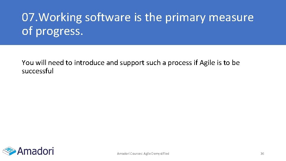 07. Working software is the primary measure of progress. You will need to introduce 07. Working software is the primary measure of progress. You will need to introduce