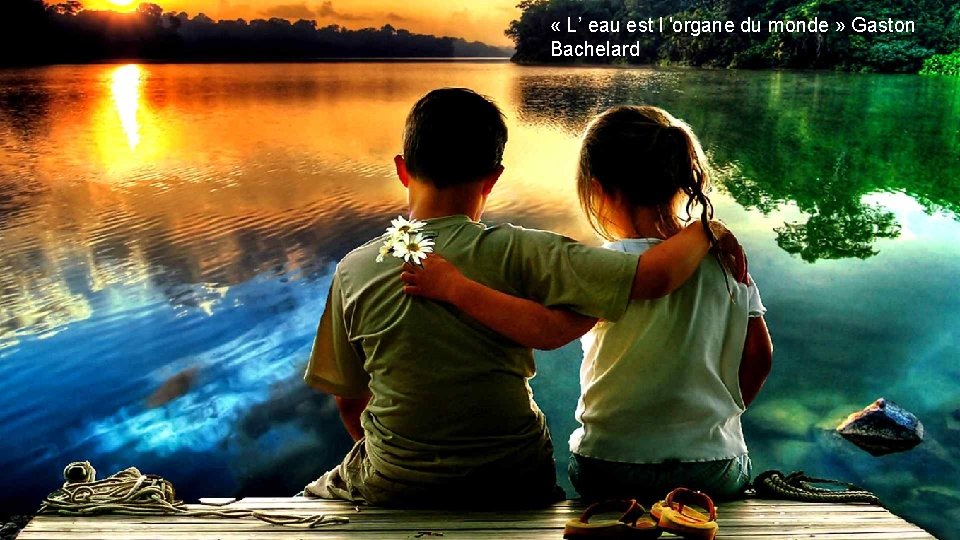  « L’ eau est l 'organe du monde » Gaston Bachelard 