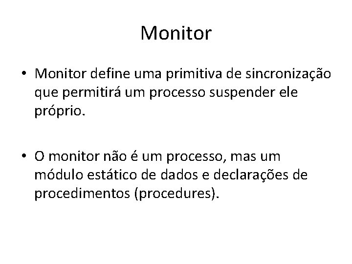 Monitor • Monitor define uma primitiva de sincronização que permitirá um processo suspender ele
