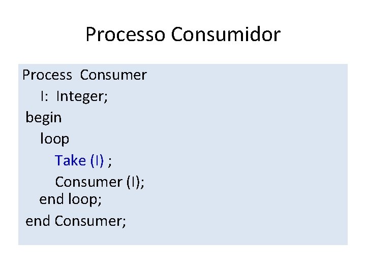 Processo Consumidor Process Consumer I: Integer; begin loop Take (I) ; Consumer (I); end