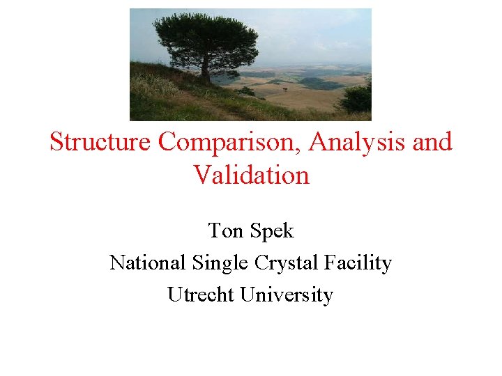 Structure Comparison, Analysis and Validation Ton Spek National Single Crystal Facility Utrecht University 