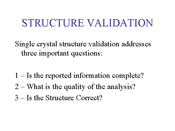 STRUCTURE VALIDATION Single crystal structure validation addresses three important questions: 1 – Is the