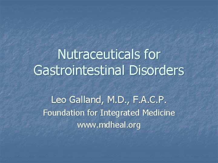 Nutraceuticals for Gastrointestinal Disorders Leo Galland, M. D. , F. A. C. P. Foundation