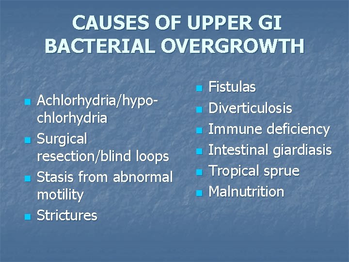 CAUSES OF UPPER GI BACTERIAL OVERGROWTH n n Achlorhydria/hypochlorhydria Surgical resection/blind loops Stasis from