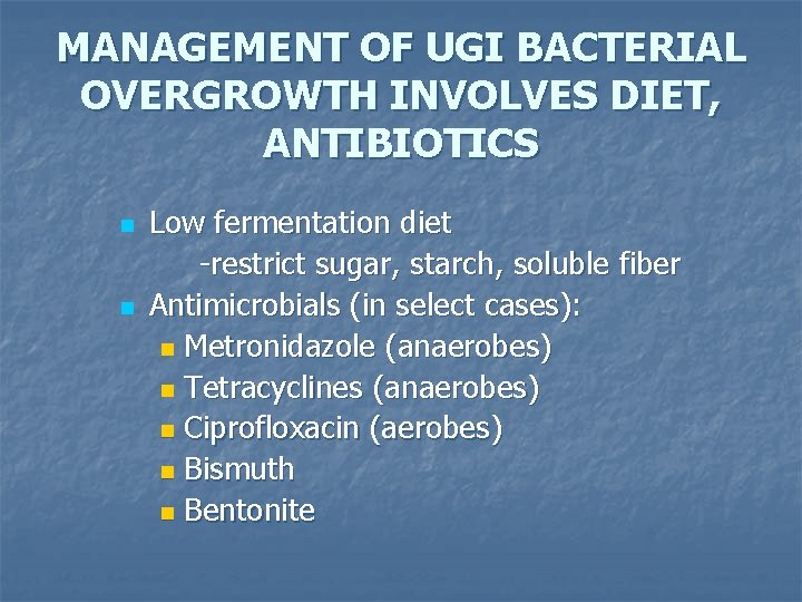MANAGEMENT OF UGI BACTERIAL OVERGROWTH INVOLVES DIET, ANTIBIOTICS n n Low fermentation diet -restrict