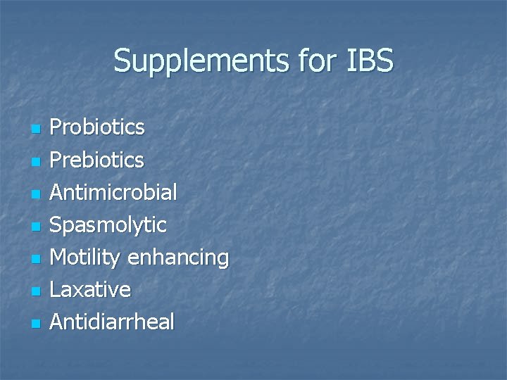 Supplements for IBS n n n n Probiotics Prebiotics Antimicrobial Spasmolytic Motility enhancing Laxative