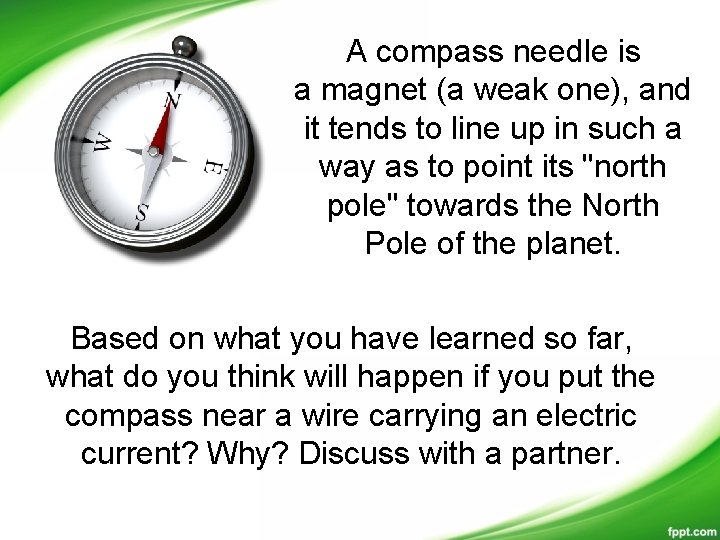 A compass needle is a magnet (a weak one), and it tends to line